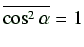 $ \overline{\cos^2\alpha}=1$