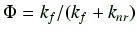$\displaystyle \Phi = k_f / (k_{f} + k_{nr})$