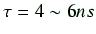 $ \tau = 4 \sim 6ns$