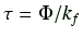 $\displaystyle \tau = \Phi / k_f$