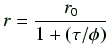 $\displaystyle r=\frac{r_0}{1+(\tau /\phi )}$