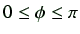 $ 0 \leq \phi \leq \pi$