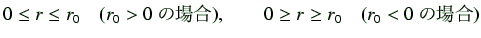 $\displaystyle 0 \leq r \leq r_0 \quad(r_0 > 0の場合), \qquad 0 \geq r \geq r_0 \quad (r_0 < 0の場合)$